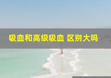 吸血和高级吸血 区别大吗